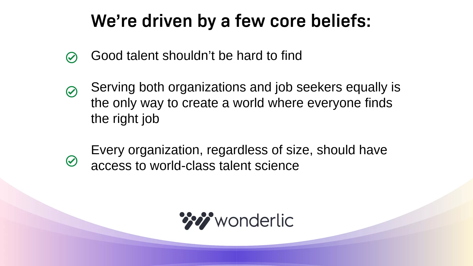 Presentation slide highlighting Wonderlic’s core beliefs: Good talent shouldn’t be hard to find; serve organizations and job seekers equally; empower team effectiveness with world-class talent science. Wonderlic logo at bottom.